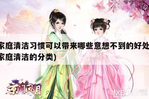家庭清洁习惯可以带来哪些意想不到的好处(家庭清洁的分类)
