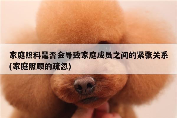 家庭照料是否会导致家庭成员之间的紧张关系(家庭照顾的疏忽)