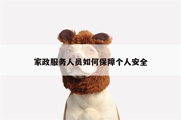 家政服务人员如何保障个人安全