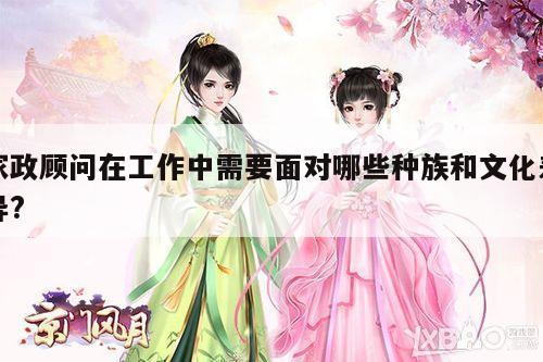 家政顾问在工作中需要面对哪些种族和文化差异?