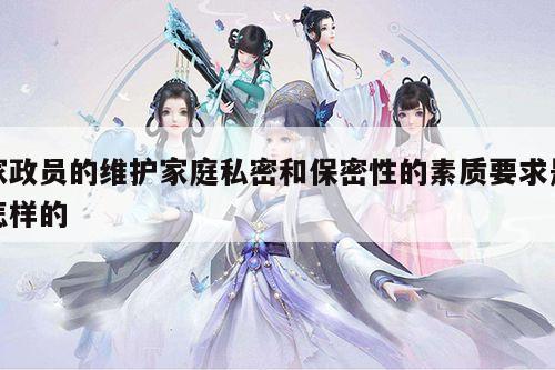 家政员的维护家庭私密和保密性的素质要求是怎样的